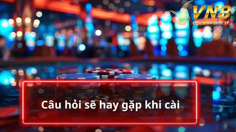 Câu hỏi sẽ hay gặp khi cài